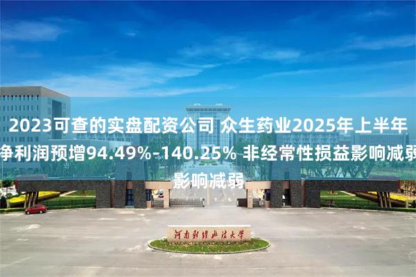 2023可查的实盘配资公司 众生药业2025年上半年净利润预增94.49%-140.25% 非经常性损益影响减弱