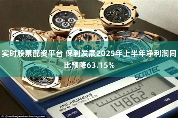实时股票配资平台 保利发展2025年上半年净利润同比预降63.15%