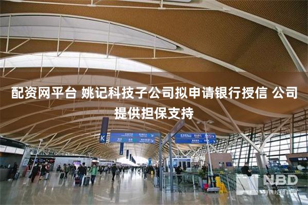 配资网平台 姚记科技子公司拟申请银行授信 公司提供担保支持
