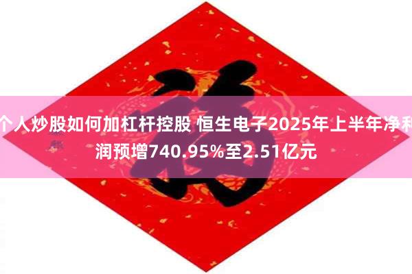 个人炒股如何加杠杆控股 恒生电子2025年上半年净利润预增740.95%至2.51亿元