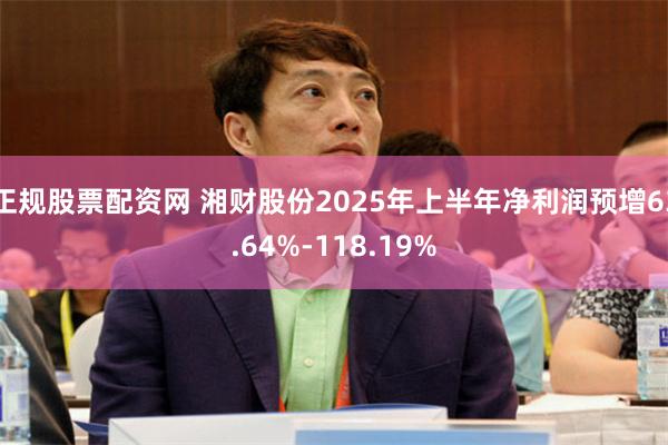 正规股票配资网 湘财股份2025年上半年净利润预增63.64%-118.19%
