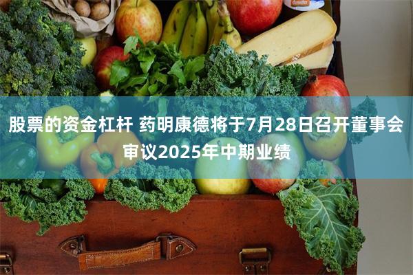 股票的资金杠杆 药明康德将于7月28日召开董事会审议2025年中期业绩