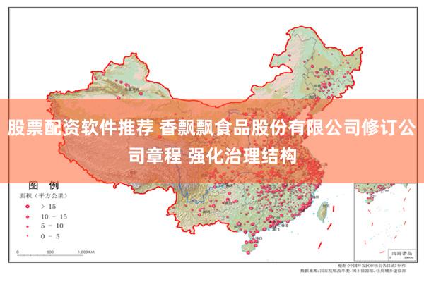 股票配资软件推荐 香飘飘食品股份有限公司修订公司章程 强化治理结构