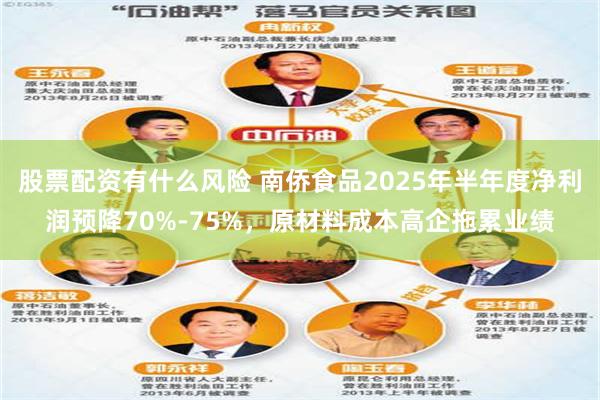 股票配资有什么风险 南侨食品2025年半年度净利润预降70%-75%，原材料成本高企拖累业绩
