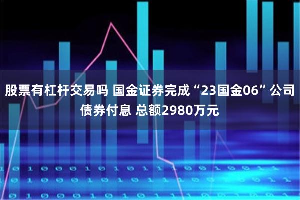 股票有杠杆交易吗 国金证券完成“23国金06”公司债券付息 总额2980万元