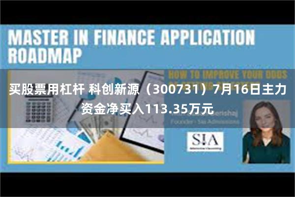 买股票用杠杆 科创新源（300731）7月16日主力资金净买入113.35万元