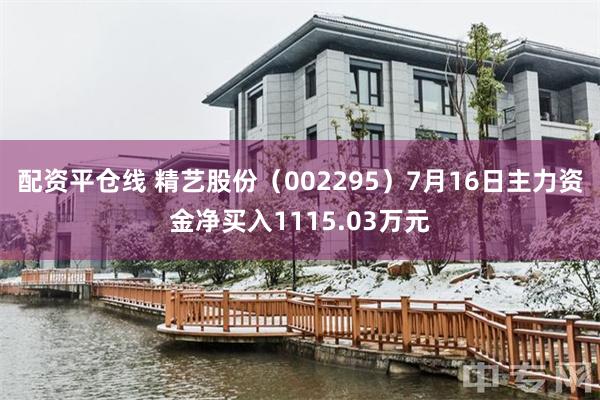 配资平仓线 精艺股份（002295）7月16日主力资金净买入1115.03万元