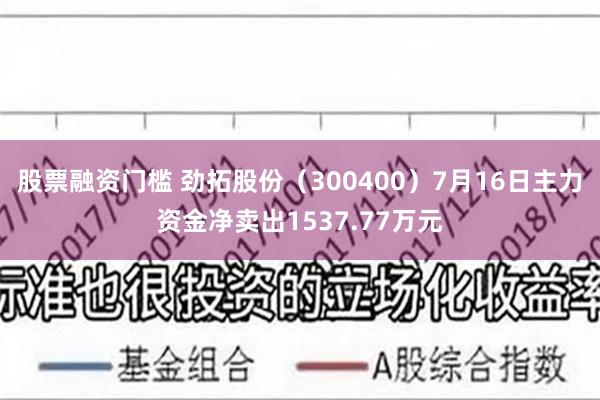 股票融资门槛 劲拓股份（300400）7月16日主力资金净卖出1537.77万元