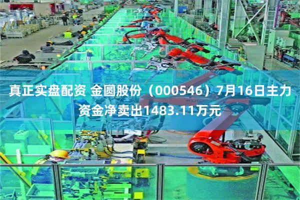 真正实盘配资 金圆股份（000546）7月16日主力资金净卖出1483.11万元