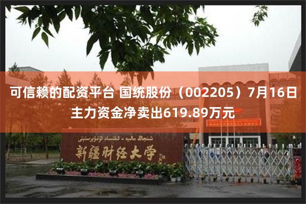 可信赖的配资平台 国统股份（002205）7月16日主力资金净卖出619.89万元