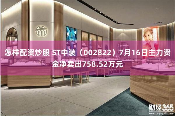 怎样配资炒股 ST中装（002822）7月16日主力资金净卖出758.52万元
