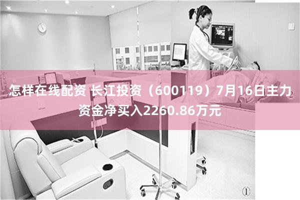 怎样在线配资 长江投资（600119）7月16日主力资金净买入2260.86万元