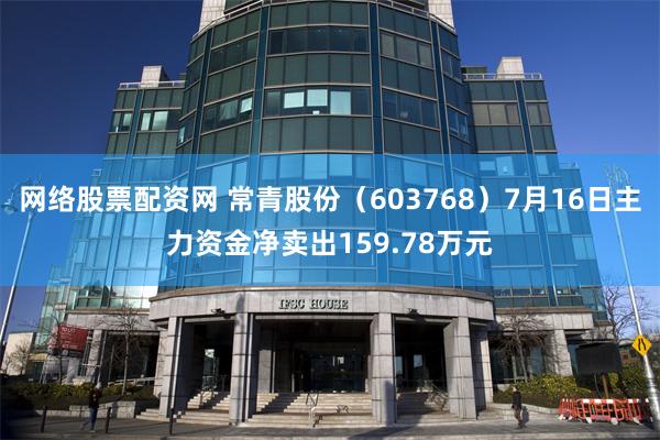 网络股票配资网 常青股份（603768）7月16日主力资金净卖出159.78万元