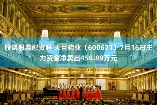 股票股票配资吗 天目药业（600671）7月16日主力资金净卖出458.89万元