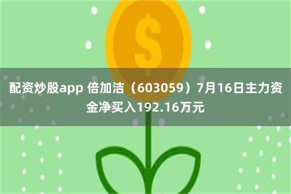 配资炒股app 倍加洁（603059）7月16日主力资金净买入192.16万元