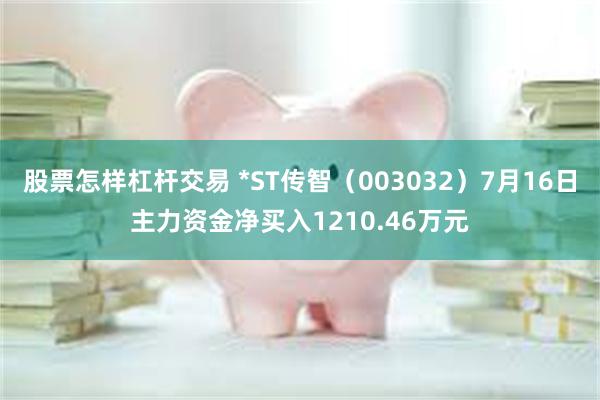股票怎样杠杆交易 *ST传智（003032）7月16日主力资金净买入1210.46万元