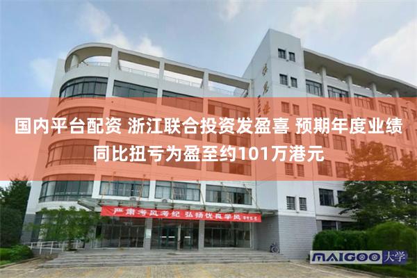 国内平台配资 浙江联合投资发盈喜 预期年度业绩同比扭亏为盈至约101万港元