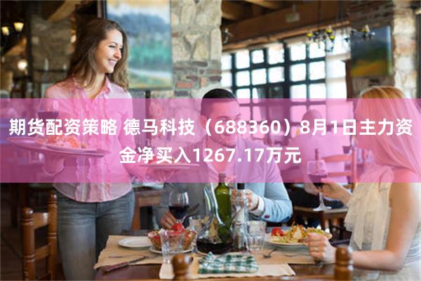 期货配资策略 德马科技（688360）8月1日主力资金净买入1267.17万元