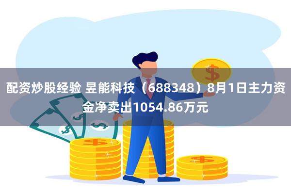 配资炒股经验 昱能科技(688348)8月1日主力资金净卖出1054.86万元