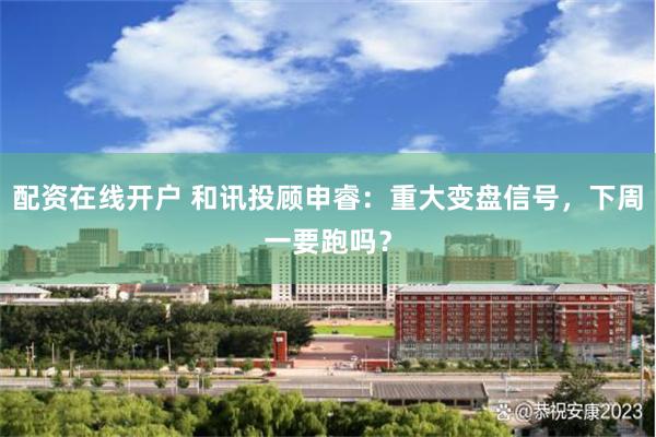 配资在线开户 和讯投顾申睿:重大变盘信号,下周一要跑吗?