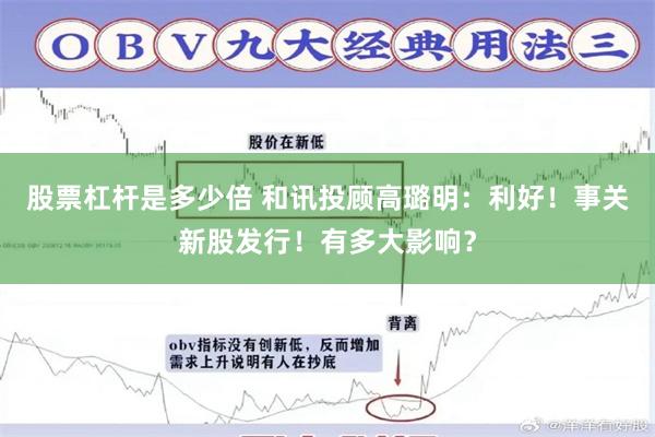 股票杠杆是多少倍 和讯投顾高璐明：利好！事关新股发行！有多大影响？