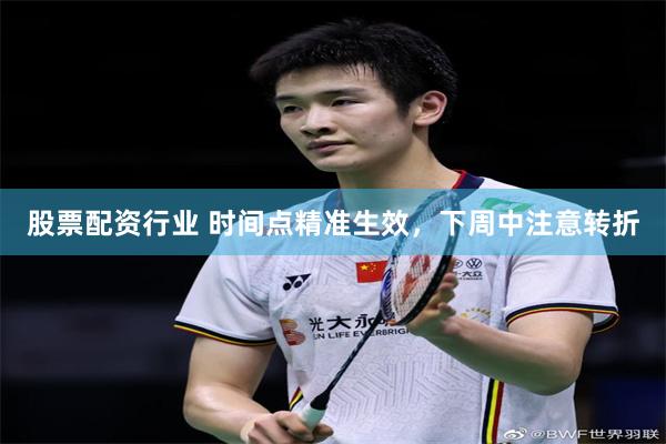 股票配资行业 时间点精准生效,下周中注意转折