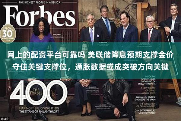 网上的配资平台可靠吗 美联储降息预期支撑金价守住关键支撑位，通胀数据或成突破方向关键