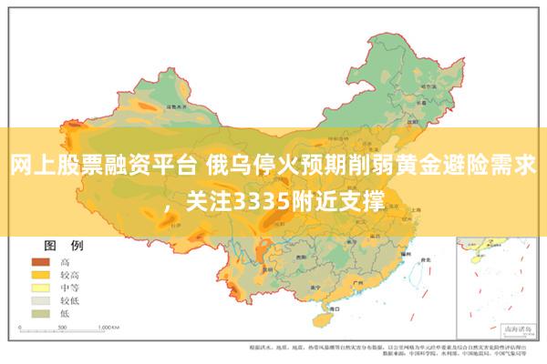 网上股票融资平台 俄乌停火预期削弱黄金避险需求,关注3335附近支撑