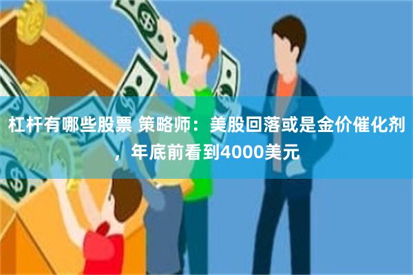 杠杆有哪些股票 策略师:美股回落或是金价催化剂,年底前看到4000美元