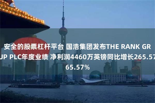 安全的股票杠杆平台 国浩集团发布THE RANK GROUP PLC年度业绩 净利润4460万英镑同比增长265.57%