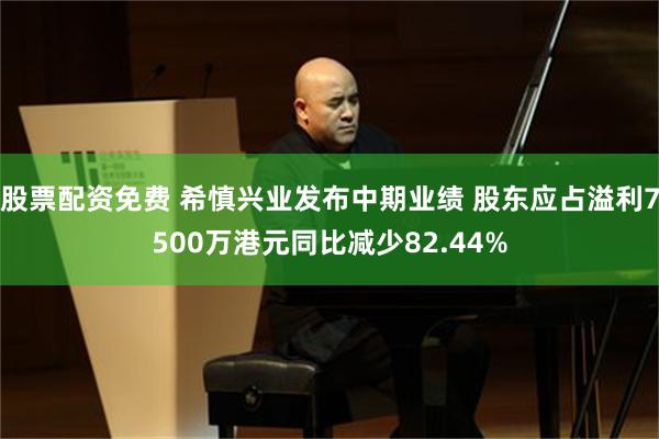 股票配资免费 希慎兴业发布中期业绩 股东应占溢利7500万港元同比减少82.44%