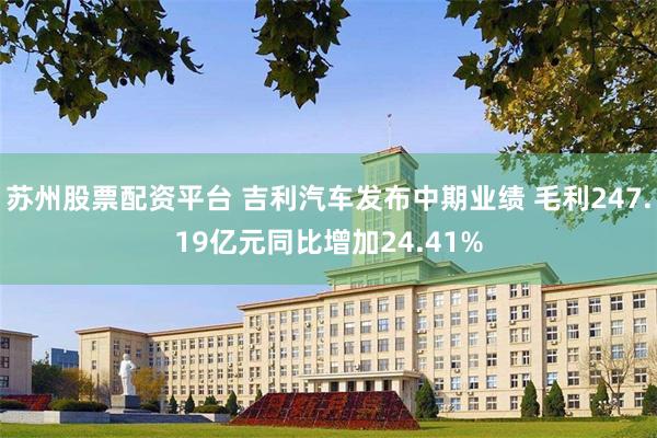 苏州股票配资平台 吉利汽车发布中期业绩 毛利247.19亿元同比增加24.41%