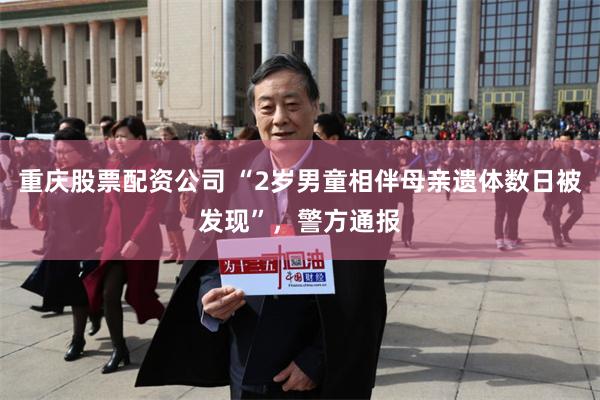 重庆股票配资公司 “2岁男童相伴母亲遗体数日被发现”，警方通报