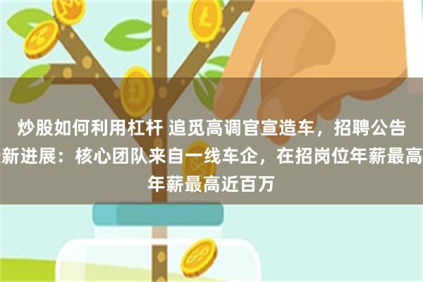 炒股如何利用杠杆 追觅高调官宣造车，招聘公告曝光最新进展：核心团队来自一线车企，在招岗位年薪最高近百万