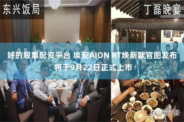 好的股票配资平台 埃安AION RT焕新款官图发布 将于9月22日正式上市