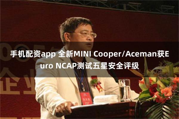 手机配资app 全新MINI Cooper/Aceman获Euro NCAP测试五星安全评级