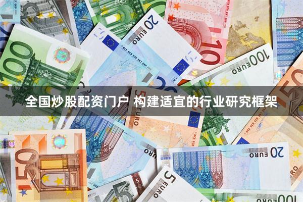 全国炒股配资门户 构建适宜的行业研究框架