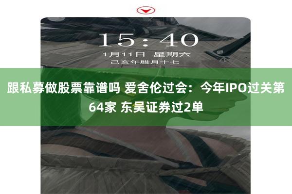 跟私募做股票靠谱吗 爱舍伦过会：今年IPO过关第64家 东吴证券过2单