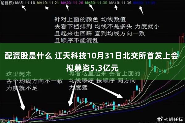 配资股是什么 江天科技10月31日北交所首发上会 拟募资5.3亿元