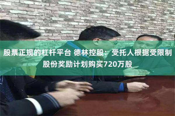 股票正规的杠杆平台 德林控股：受托人根据受限制股份奖励计划购买720万股