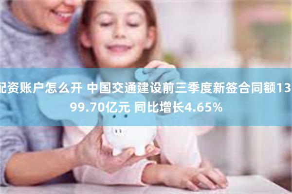 配资账户怎么开 中国交通建设前三季度新签合同额13399.70亿元 同比增长4.65%