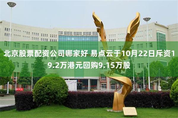北京股票配资公司哪家好 易点云于10月22日斥资19.2万港元回购9.15万股