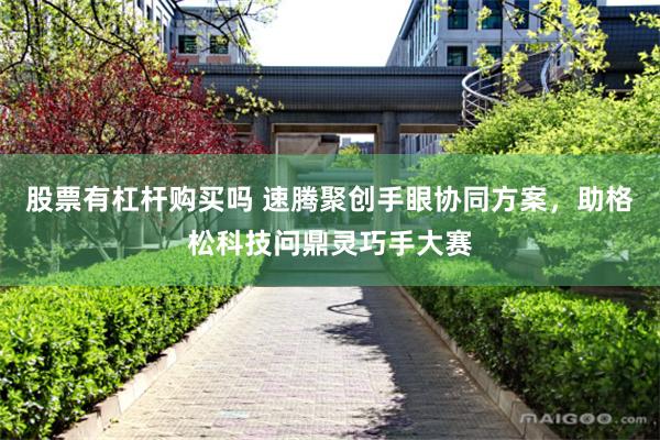 股票有杠杆购买吗 速腾聚创手眼协同方案，助格松科技问鼎灵巧手大赛