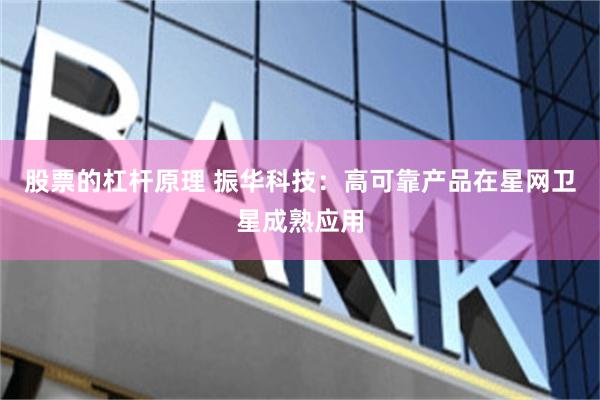 股票的杠杆原理 振华科技：高可靠产品在星网卫星成熟应用