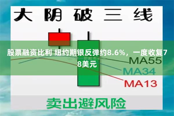 股票融资比利 纽约期银反弹约8.6%，一度收复78美元
