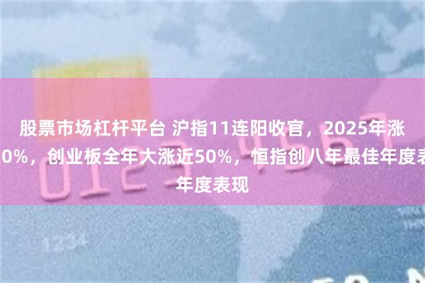 股票市场杠杆平台 沪指11连阳收官，2025年涨近20%，创业板全年大涨近50%，恒指创八年最佳年度表现