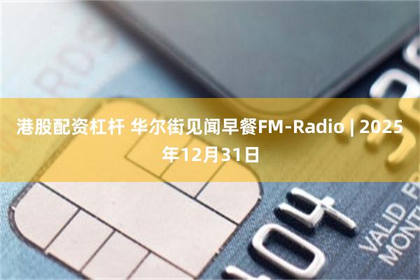 港股配资杠杆 华尔街见闻早餐FM-Radio | 2025年12月31日
