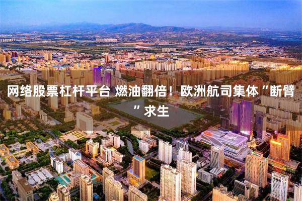 网络股票杠杆平台 燃油翻倍!欧洲航司集体“断臂”求生