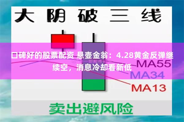口碑好的股票配资 悬壶金翁:4.28黄金反弹继续空,消息冷却看新低