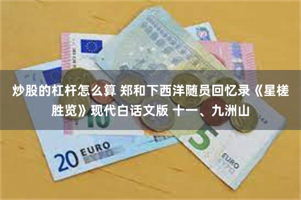 炒股的杠杆怎么算 郑和下西洋随员回忆录《星槎胜览》现代白话文版 十一、九洲山